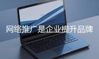 網(wǎng)絡推廣是企業(yè)提升品牌影響力、拓展市場的重要手段